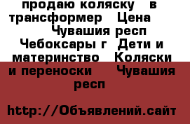 продаю коляску 3 в1 трансформер › Цена ­ 3 000 - Чувашия респ., Чебоксары г. Дети и материнство » Коляски и переноски   . Чувашия респ.